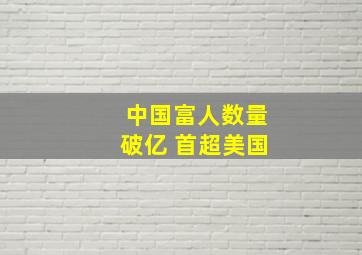 中国富人数量破亿 首超美国